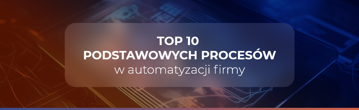 Automatyzacja firmy top 10 podstawowych procesow